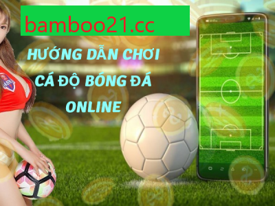 Cách Chơi Cá Độ Bóng Đá Online Tại Bamboo21