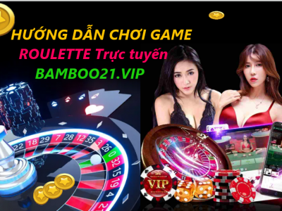 hướng dẫn chơi roulette trực tuyến tại bamboo21 nhà cái uy tín số 1