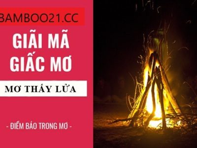 Mơ thấy lửa điềm báo gì?Đánh con số mấy?