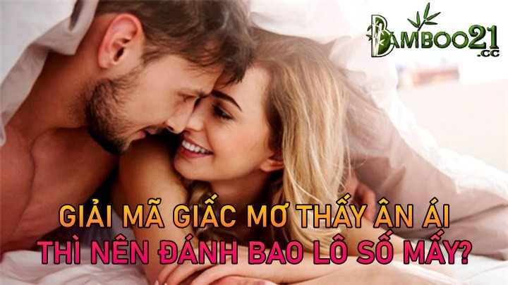 Ý Nghĩa Điềm Báo Giấc Mơ Thấy Ân Ái Là Gì ?