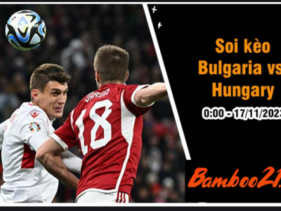 Soi Kèo Bulgaria vs Hungary 00h00 ngày 17/11