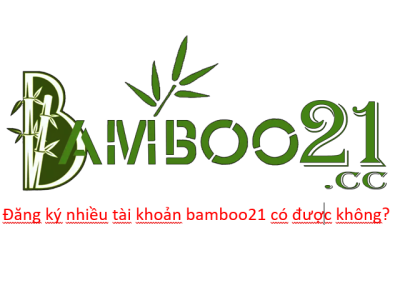 Đăng ký nhiều tài khoản Bamboo21 được không?