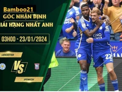 Trận Đấu Leicester Vs Ipswich, 3h00 Ngày 23/1/2024