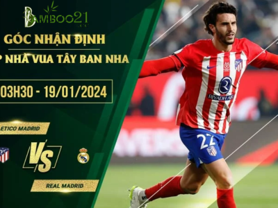 Nhận Định Kèo Atletico Madrid Vs Real Madrid, 3h00 Ngày 19/1/2024 Trả lại món nợ