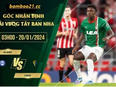 Trận đấu Alaves Vs Cadiz 2h30 ngày 20/1/2024