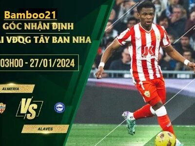 Trận đấu Almeria Vs Alaves, 3h00 Ngày 27/1/2024