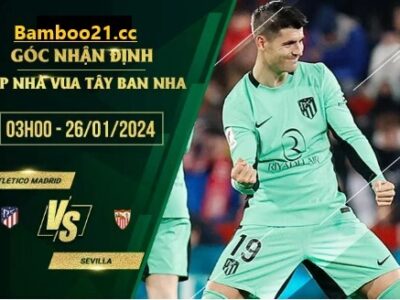 Trận Đấu Atletico Madrid Vs Sevilla, 3h00 Ngày 26/1/2024