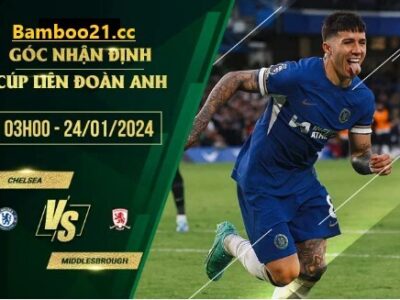 Trận Đấu Chelsea Vs Middlesbrough, 3h00 Ngày 24/1/2024