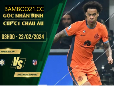 Nhận Định Trận Đấu Inter Milan Với Atletico Madrid, 3h00 Ngày 21/2/2024