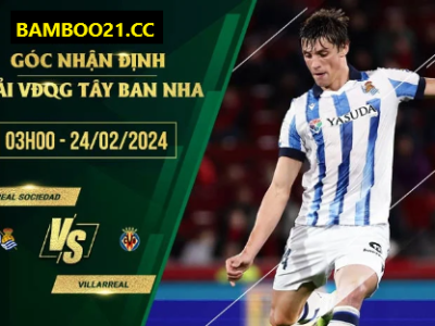 Nhận Định Trận Đấu Real Sociedad Vs Villarreal, 3h00 Ngày 24/2/2024