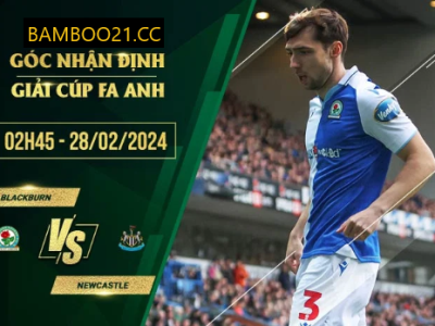 Nhận Định Trận Đấu Blackburn Với Newcastle, 2h45 Ngày 28/2/2024