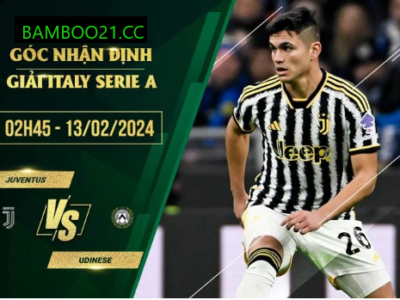 Nhận Định Trận Đấu Juventus Với Udinese, 2h45 Ngày 13/2/2024