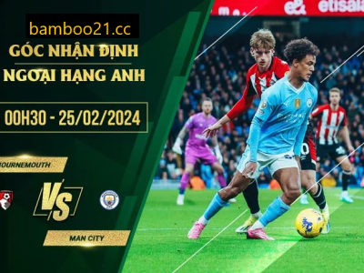 Nhận Định Trận Đấu Bournemouth Vs Man City, 0h30 Ngày 25/2/2024