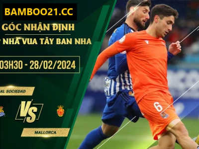 Nhận Định Soi Kèo Sociedad Vs Mallorca, 3h30 Ngày 28/2/2024