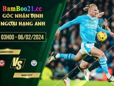 Nhận Định Trận Đấu Brentford Vs Man City, 3h00 Ngày 6/2/2024 .