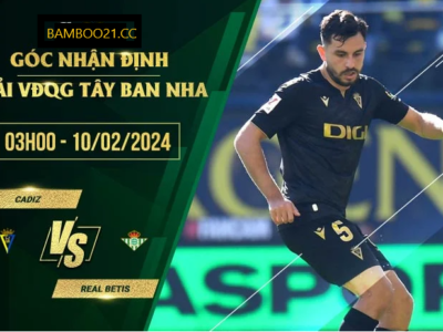 Nhận Định Soi Kèo Cadiz Vs Real Betis, 2h45 Ngày 10/2/2024