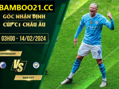 Nhận Định Trận Đấu Copenhagen Vs Man City, 3h00 Ngày 14/2/2024