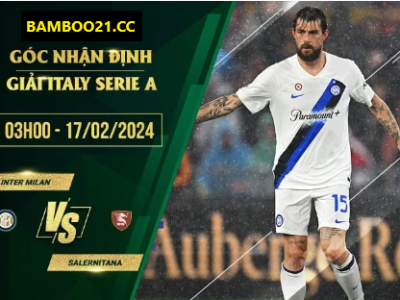 Nhận Định Trận Đấu Inter Milan Vs Salernitana, 3h00 Ngày 17/2/2024