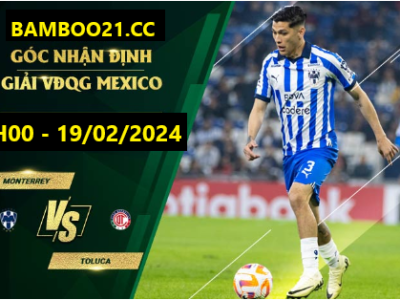 Nhận Định Soi Kèo Monterrey Vs Toluca, 3h00 Ngày 19/2/2024