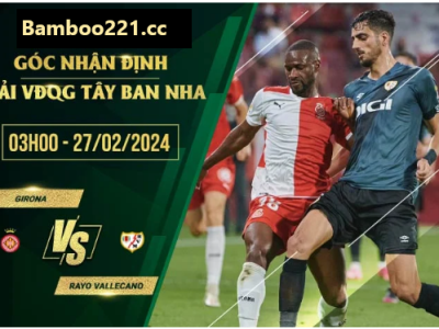 Nhận Định Trận Đấu Girona Vs Rayo Vallecano, 3h00 Ngày 27/2/2024