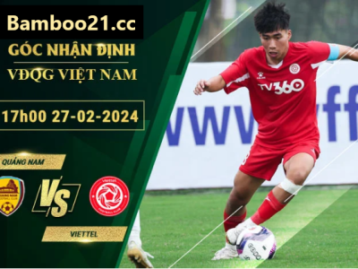 Nhận Định Soi Kèo Quảng Nam Vs Viettel, 17h00 Ngày 27/2/2024