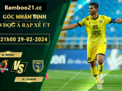 Nhận Định Soi Kèo Al-Wahda Vs Al Taawon, 21h00 Ngày 29/2/2024