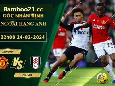 Nhận Định Soi Kèo Man Utd Vs Fulham, 22h00 Ngày 24/2/2024