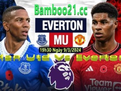 Nhận Định Trận Đấu Man Utd Vs Everton, 19h30 Ngày 9/3/2024