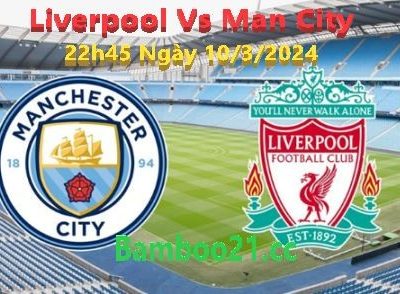 Nhận Định Trận Đấu Liverpool Vs Man City, 22h45 Ngày 10/3/2024