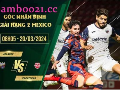 Soi Kèo Trận Đấu Atlante Vs Zacatecas, 8h05 Ngày 20/3/2024