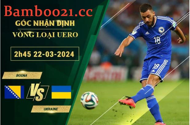 Soi Kèo Trận Đấu Bosnia Vs Ukraine, 2h45 Ngày 22/3/2024