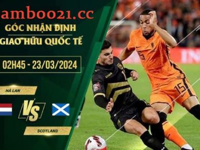 Soi Kèo Trận Đấu Hà Lan Vs Scotland, 2h45 Ngày 23/3/2024