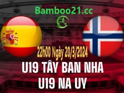 Nhận Định Soi Kèo U19 Tây Ban Nha Vs U19 Na Uy, 22h00 Ngày 20/3/2024