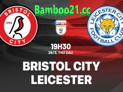 Nhận Định Soi Kèo Bristol City Vs Leicester City, 19h30 Ngày 29/3/2024