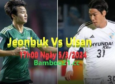 Nhận Định Soi Kèo Jeonbuk Vs Ulsan, 17h00 Ngày 5/3/2024