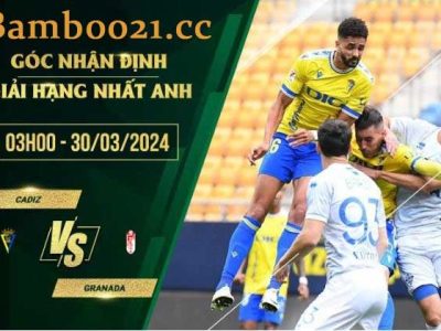 Soi Kèo Trận Đấu Cadiz Vs Granada, 3h00 Ngày 30/3/2024