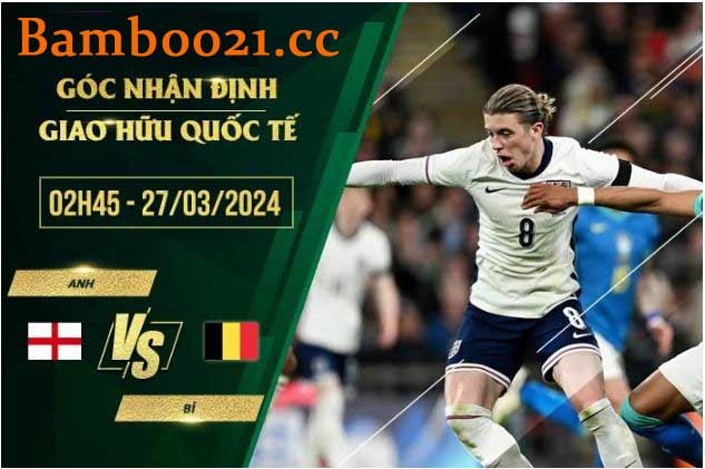  Soi Kèo Trận Đấu Anh Vs Bỉ, 02h45 Ngày 27/3/2024