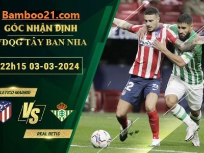 Nhận Định Trận Đấu Atletico Madrid Vs Real Betis, 22h15 Ngày 3/3/2024