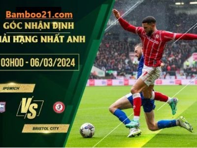 Soi Kèo Trận Đấu Ipswich Vs Bristol City, 3h00 Ngày 6/3/2024