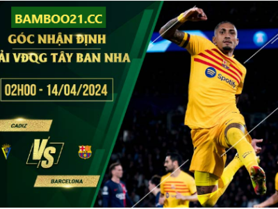 Nhận Định Soi Kèo Cadiz Vs Barcelona, 2h00 Ngày 14/4/2024