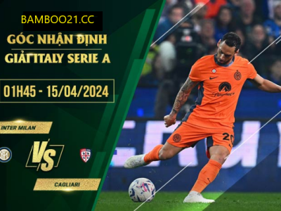 Nhận Định Soi Kèo Inter Milan Với Cagliari, 1h45 Ngày 15/4/2024