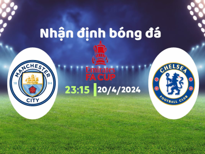 Nhận định bóng đá Man City vs Chelsea, 23h15 ngày 20/4