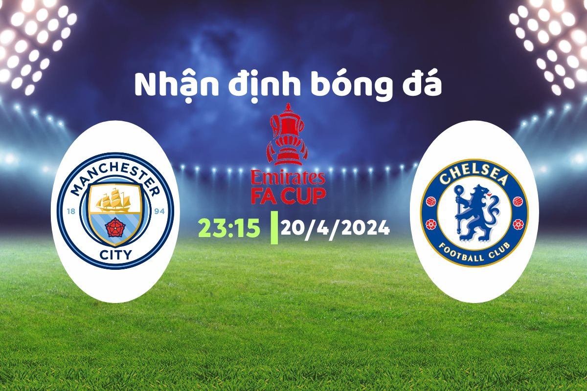 Nhận định bóng đá Man City vs Chelsea, 23h15 ngày 20/4