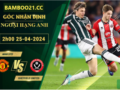 Nhận Định Soi Kèo Man Utd Vs Sheffield United, 2h00 Ngày 25/4/2024