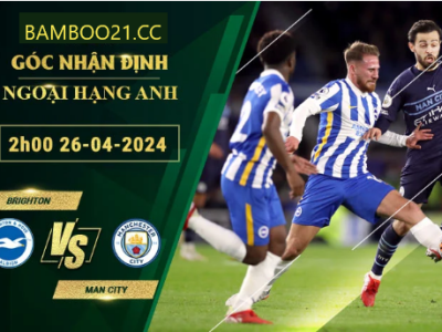 Nhận Định Soi Kèo Brighton Vs Man City, 2h00 Ngày 26/4/2024