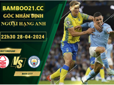 Nhận Định Soi Kèo Nottingham Vs Man City, 22h30 Ngày 28/4/2024