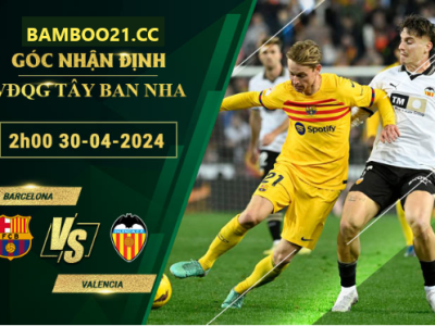 Nhận Định Soi Kèo Barcelona Vs Valencia, 2h00 Ngày 30/4/2024