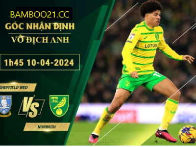 Nhận Định Soi Kèo Sheffield Wed Với Norwich, 1h45 Ngày 10/4/2024