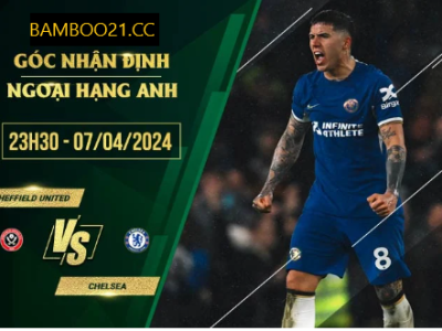 Nhận Định Trận Đấu Sheffield United Với Chelsea, 23h30 Ngày 7/4/2024