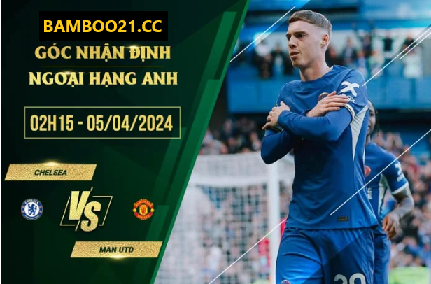 Nhận Định Trận Đấu Chelsea Vs Manchester United, 2h15 Ngày 5/4/2024